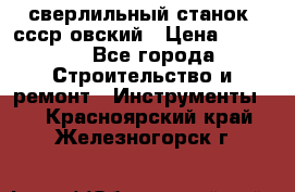 сверлильный станок. ссср-овский › Цена ­ 8 000 - Все города Строительство и ремонт » Инструменты   . Красноярский край,Железногорск г.